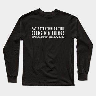 Pay Attention To Tiny Seeds Big Things Start Small - Motivational Words Long Sleeve T-Shirt